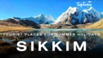 Tourist Places to Visit in Sikkim for Summer Holidays